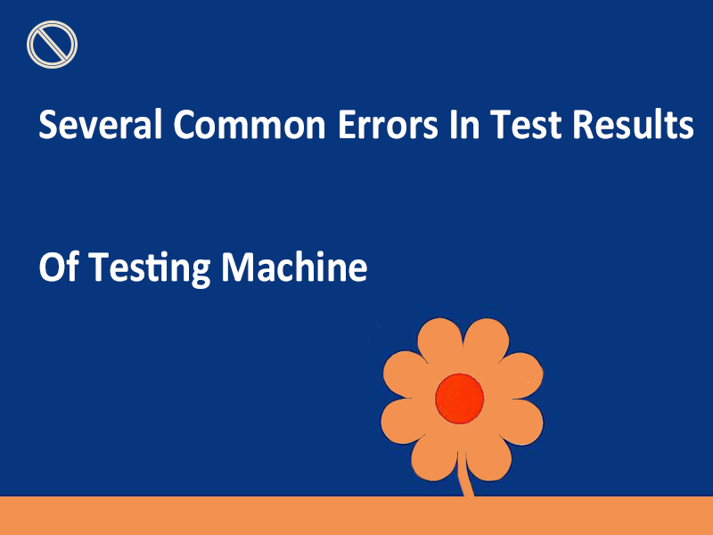 Several Common Errors In Test Results Of Testing Machine